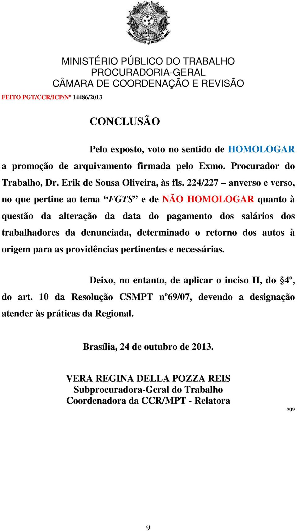 determinado o retorno dos autos à origem para as providências pertinentes e necessárias. Deixo, no entanto, de aplicar o inciso II, do 4º, do art.