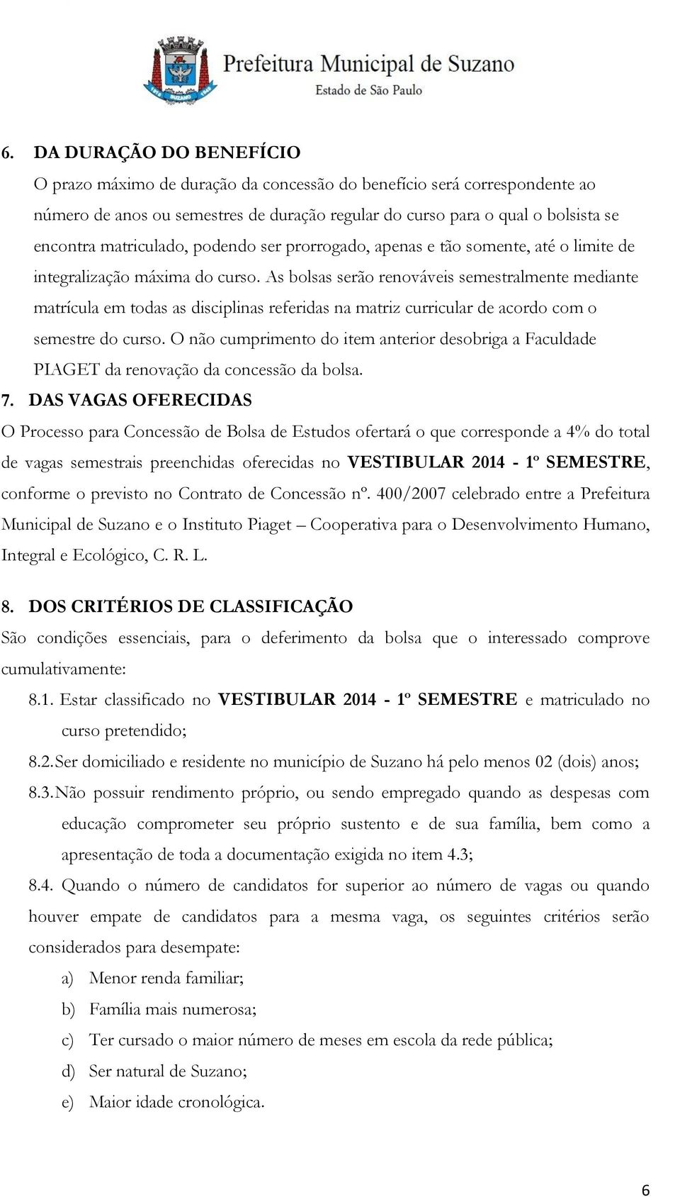 As bolsas serão renováveis semestralmente mediante matrícula em todas as disciplinas referidas na matriz curricular de acordo com o semestre do curso.