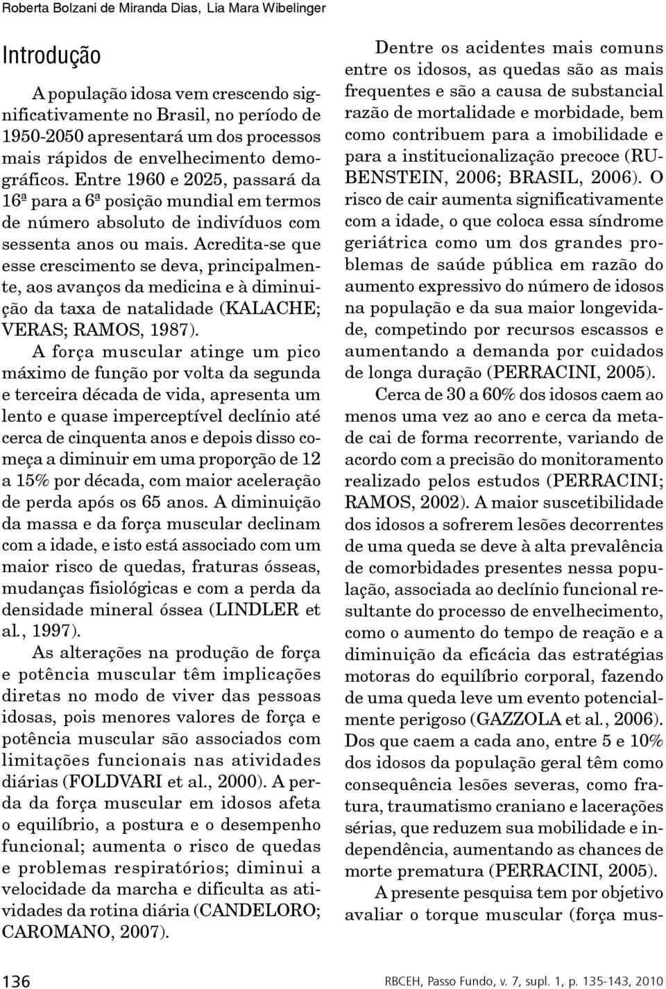 Acredita-se que esse crescimento se deva, principalmente, aos avanços da medicina e à diminuição da taxa de natalidade (KALACHE; VERAS; RAMOS, 1987).