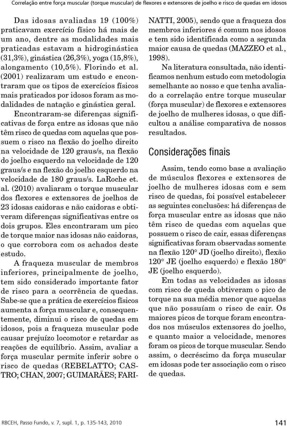 Encontraram-se diferenças significativas de força entre as idosas que não têm risco de quedas com aquelas que possuem o risco na flexão do joelho direito na velocidade de 120 graus/s, na flexão do