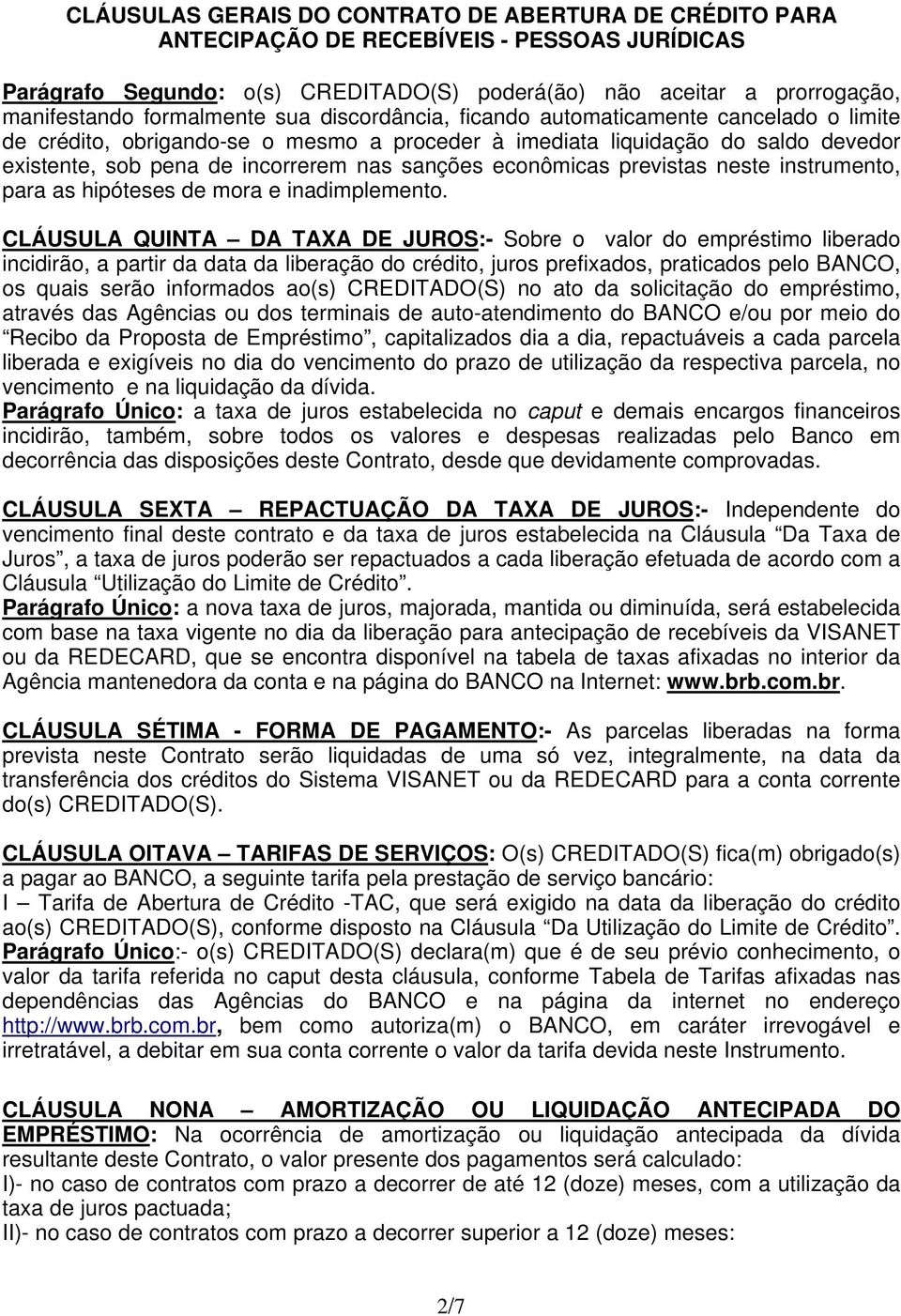 CLÁUSULA QUINTA DA TAXA DE JUROS:- Sobre o valor do empréstimo liberado incidirão, a partir da data da liberação do crédito, juros prefixados, praticados pelo BANCO, os quais serão informados ao(s)