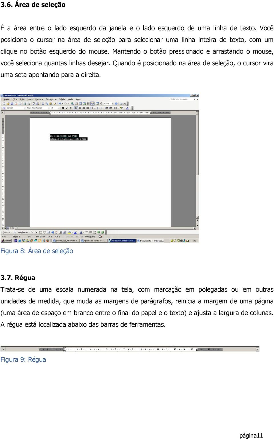 Mantendo o botão pressionado e arrastando o mouse, você seleciona quantas linhas desejar. Quando é posicionado na área de seleção, o cursor vira uma seta apontando para a direita.