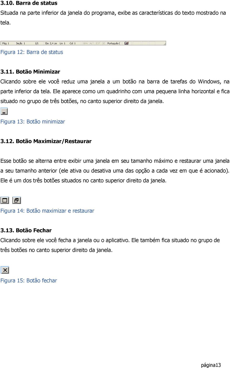 Ele aparece como um quadrinho com uma pequena linha horizontal e fica situado no grupo de três botões, no canto superior direito da janela. Figura 13: Botão minimizar 3.12.