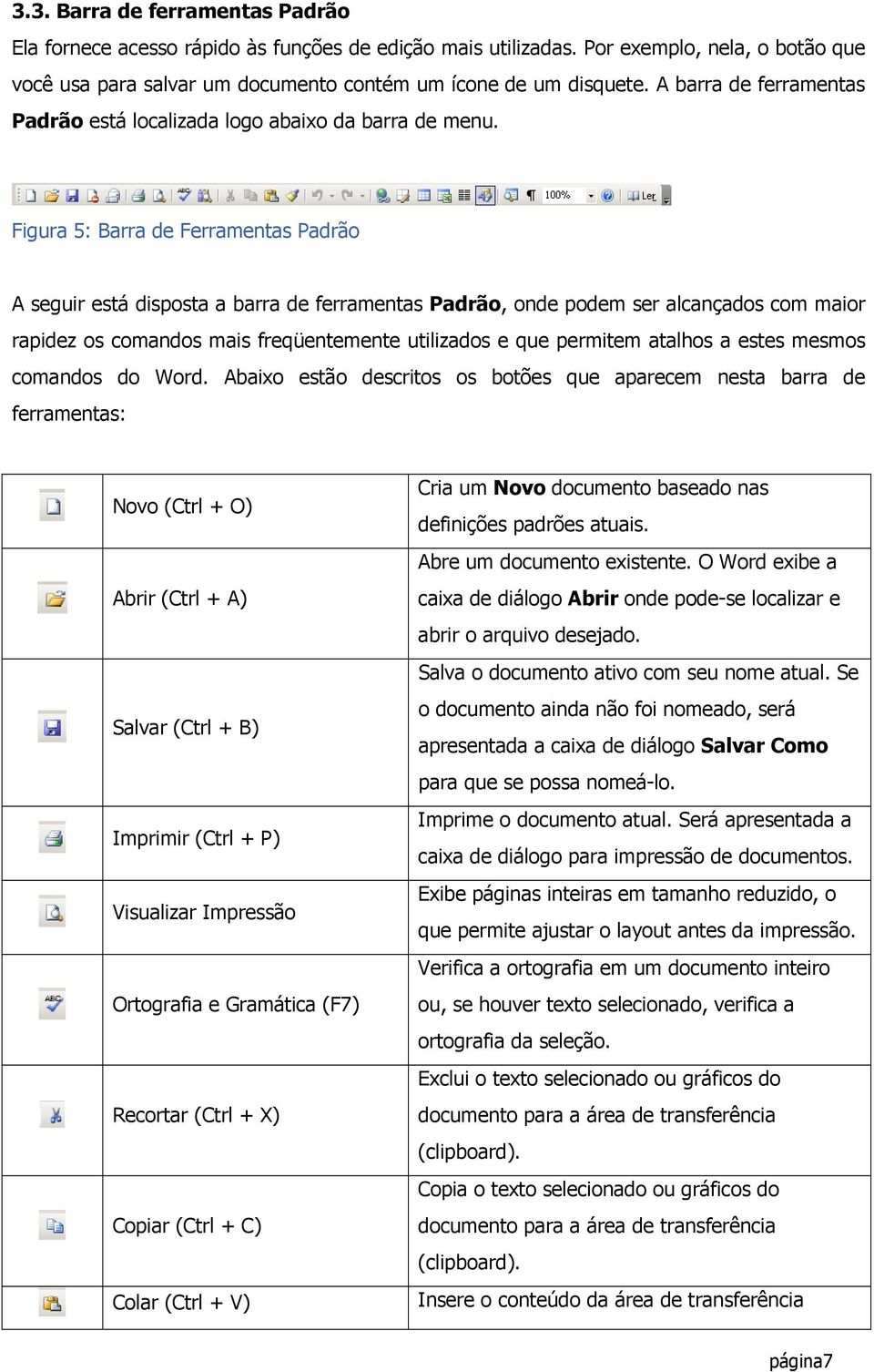 Figura 5: Barra de Ferramentas Padrão A seguir está disposta a barra de ferramentas Padrão, onde podem ser alcançados com maior rapidez os comandos mais freqüentemente utilizados e que permitem