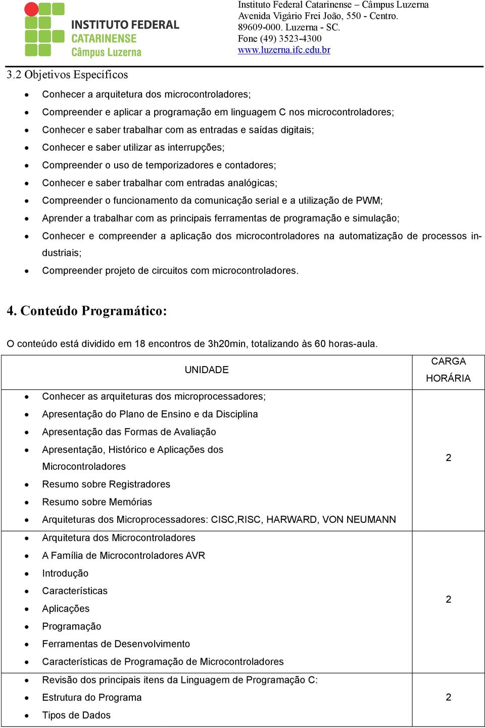 digitais; Conhecer e saber utilizar as interrupções; Compreender o uso de temporizadores e contadores; Conhecer e saber trabalhar com entradas analógicas; Compreender o funcionamento da comunicação