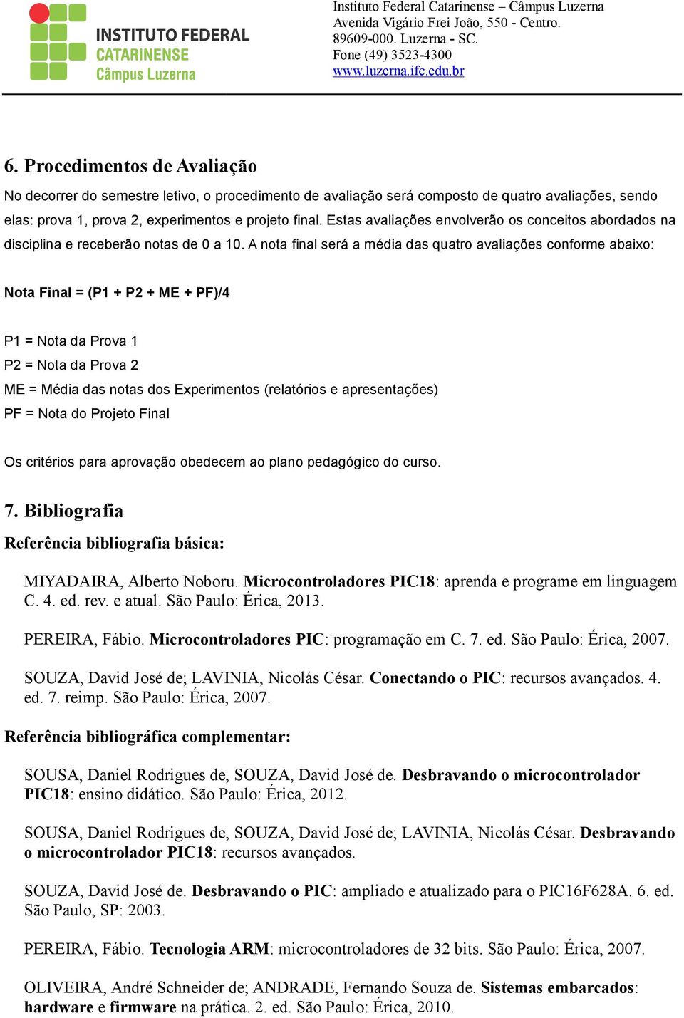 Estas avaliações envolverão os conceitos abordados na disciplina e receberão notas de 0 a 10.