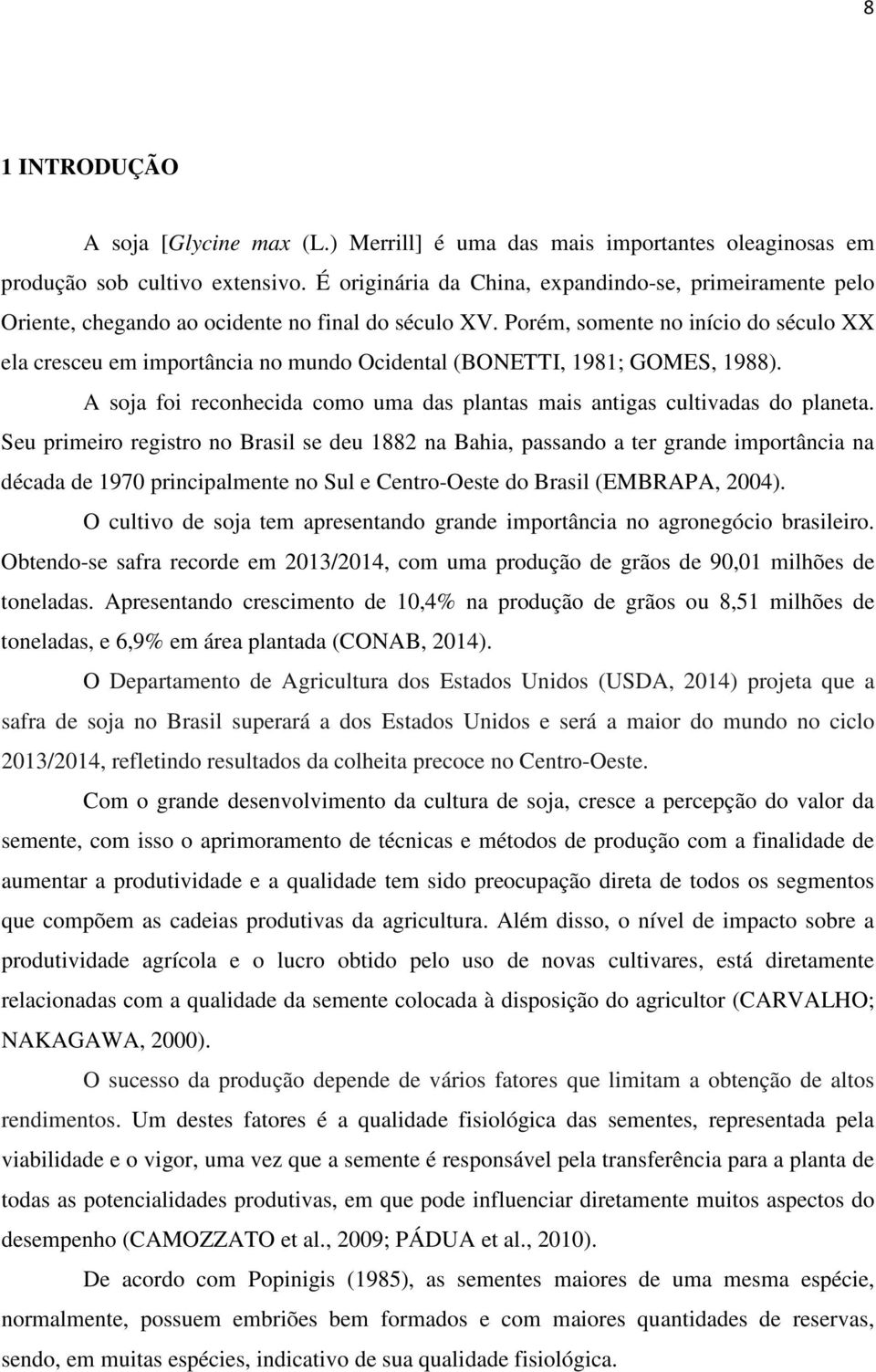 Porém, somente no início do século XX ela cresceu em importância no mundo Ocidental (BONETTI, 1981; GOMES, 1988). A soja foi reconhecida como uma das plantas mais antigas cultivadas do planeta.