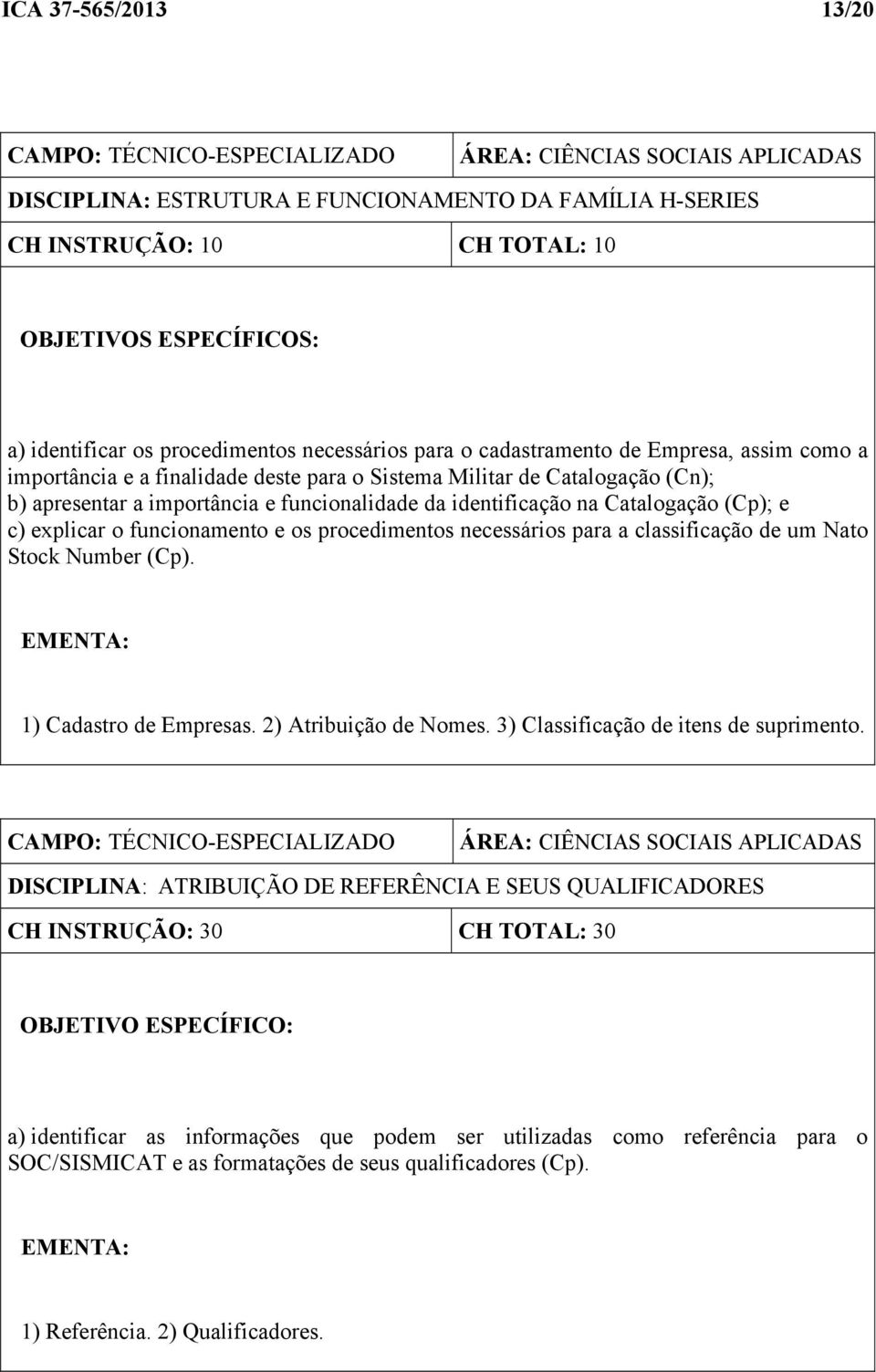 funcionalidade da identificação na Catalogação (Cp); e c) explicar o funcionamento e os procedimentos necessários para a classificação de um Nato Stock Number (Cp). EMENTA: 1) Cadastro de Empresas.