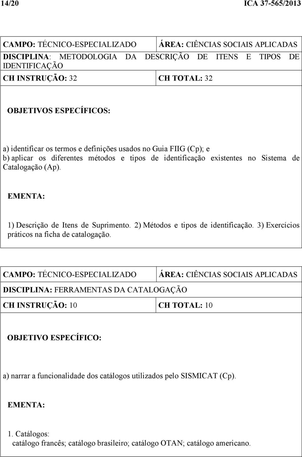 EMENTA: 1) Descrição de Itens de Suprimento. 2) Métodos e tipos de identificação. 3) Exercícios práticos na ficha de catalogação.