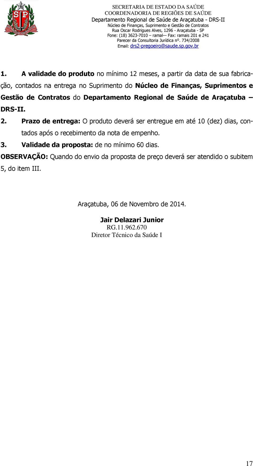 Prazo de entrega: O produto deverá ser entregue em até 10 (dez) dias, contados após o recebimento da nota de empenho. 3.