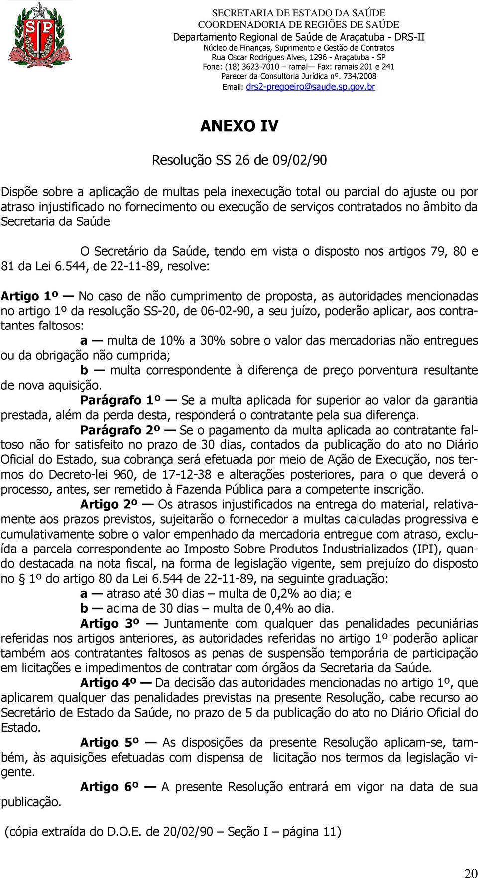 544, de 22-11-89, resolve: Artigo 1º No caso de não cumprimento de proposta, as autoridades mencionadas no artigo 1º da resolução SS-20, de 06-02-90, a seu juízo, poderão aplicar, aos contratantes