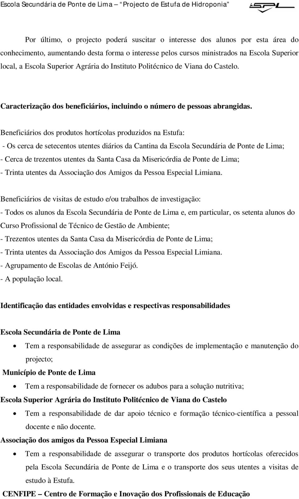 Beneficiários dos produtos hortícolas produzidos na Estufa: - Os cerca de setecentos utentes diários da Cantina da Escola Secundária de Ponte de Lima; - Cerca de trezentos utentes da Santa Casa da