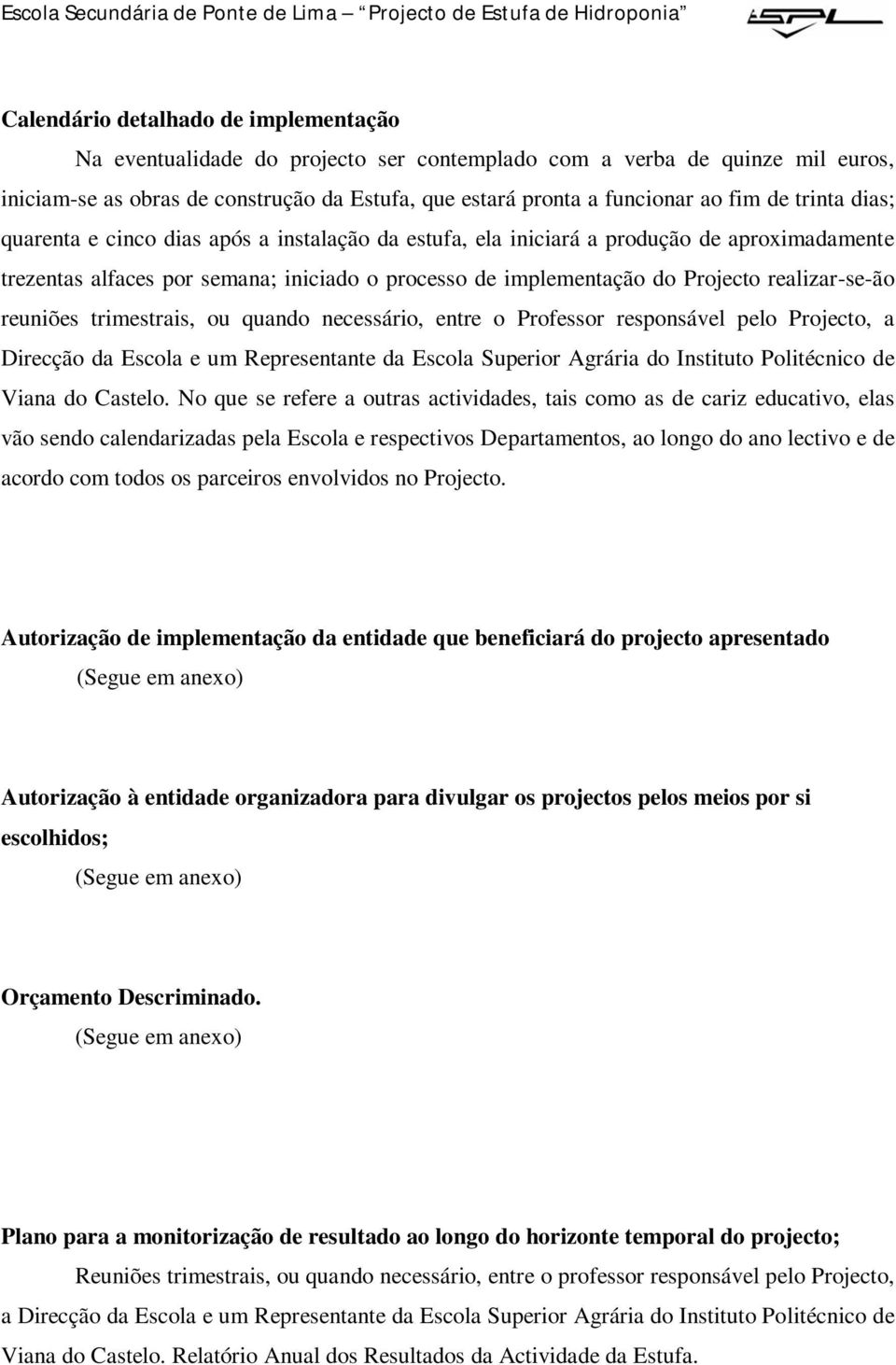 realizar-se-ão reuniões trimestrais, ou quando necessário, entre o Professor responsável pelo Projecto, a Direcção da Escola e um Representante da Escola Superior Agrária do Instituto Politécnico de