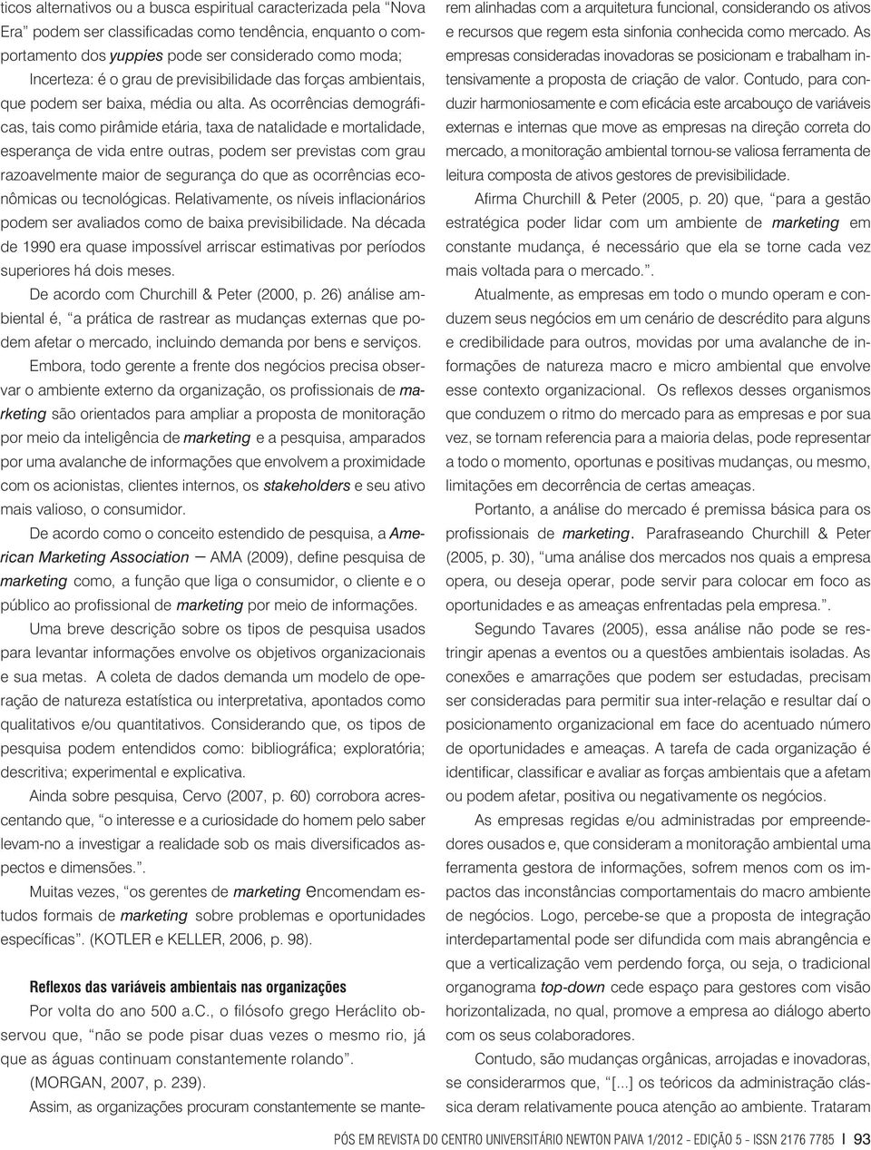 As ocorrências demográficas, tais como pirâmide etária, taxa de natalidade e mortalidade, esperança de vida entre outras, podem ser previstas com grau razoavelmente maior de segurança do que as