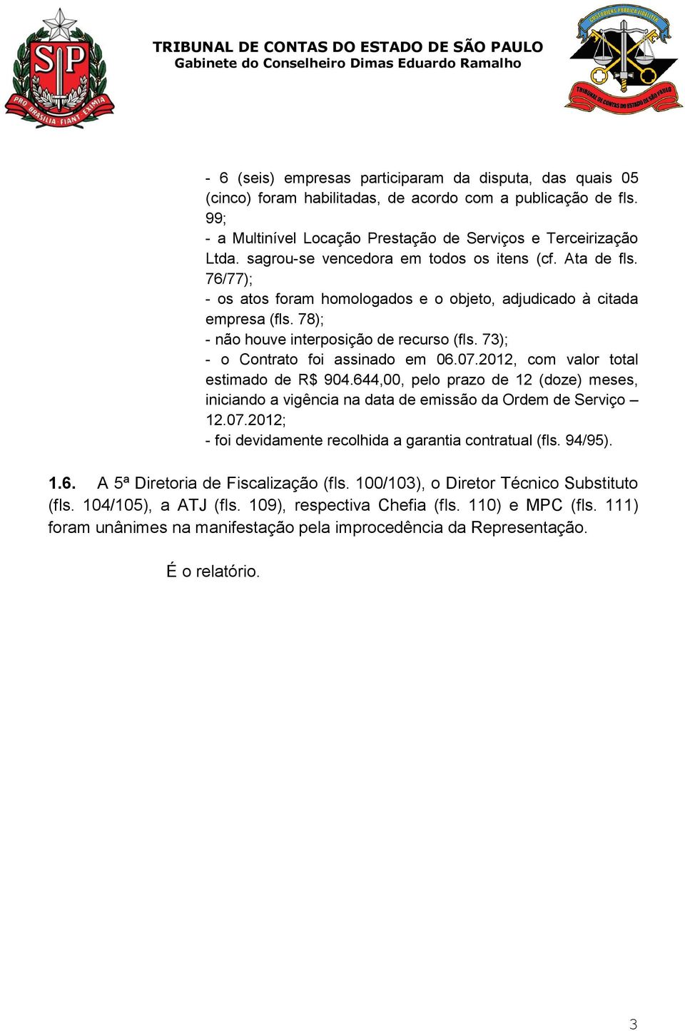 73); - o Contrato foi assinado em 06.07.2012, com valor total estimado de R$ 904.644,00, pelo prazo de 12 (doze) meses, iniciando a vigência na data de emissão da Ordem de Serviço 12.07.2012; - foi devidamente recolhida a garantia contratual (fls.