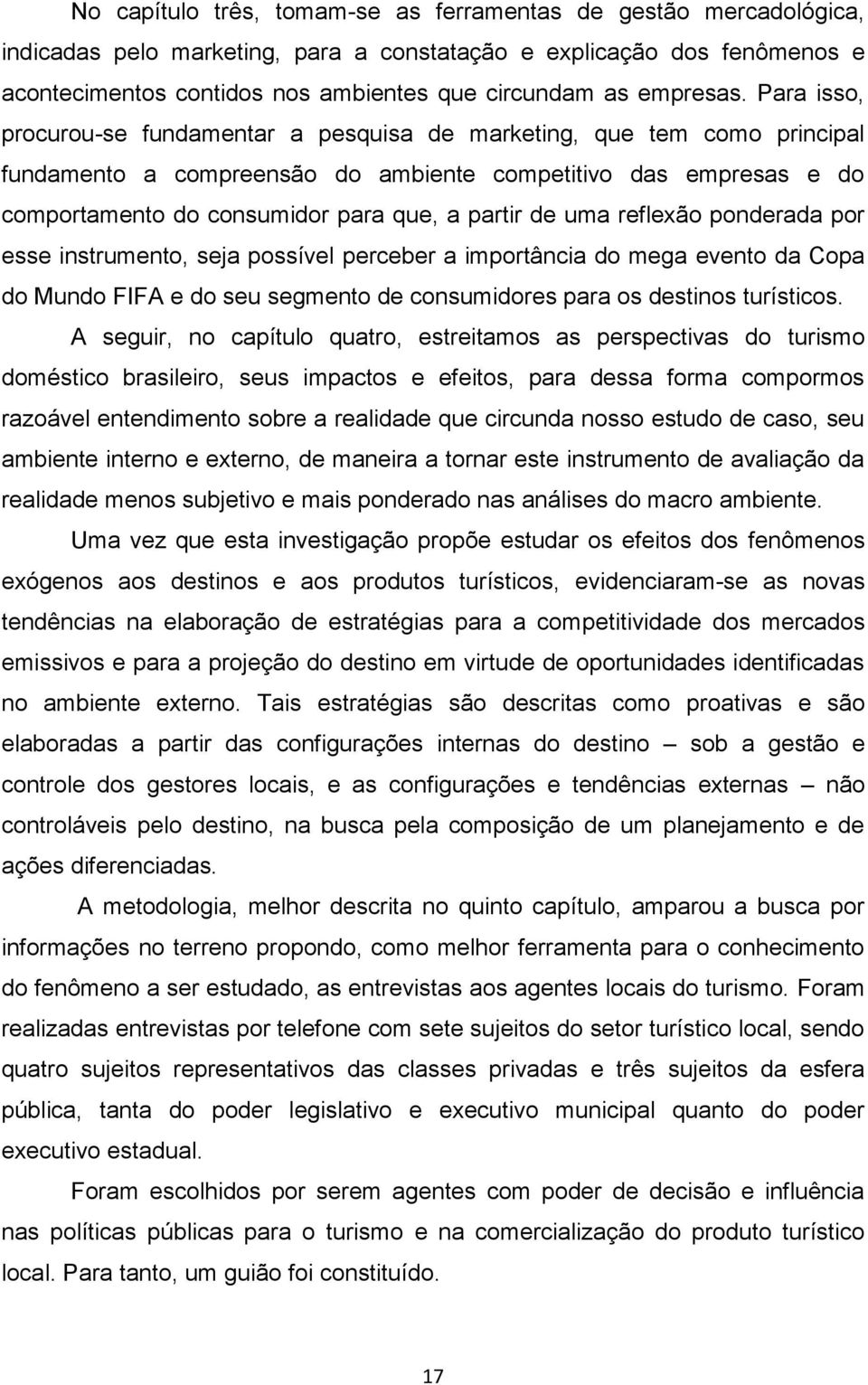 Para isso, procurou-se fundamentar a pesquisa de marketing, que tem como principal fundamento a compreensão do ambiente competitivo das empresas e do comportamento do consumidor para que, a partir de