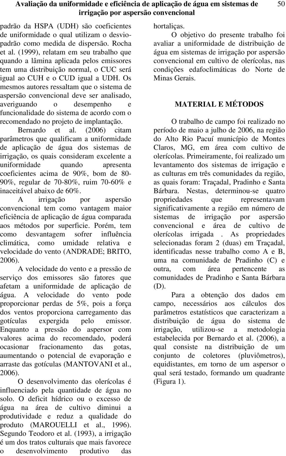 Os mesmos autores ressaltam que o sistema de aspersão convencional deve ser analisado, averiguando o desempenho e funcionalidade do sistema de acordo com o recomendado no projeto de implantação.