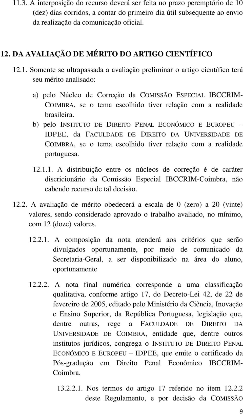 .1. Somente se ultrapassada a avaliação preliminar o artigo científico terá seu mérito analisado: a) pelo Núcleo de Correção da COMISSÃO ESPECIAL IBCCRIM- COIMBRA, se o tema escolhido tiver relação