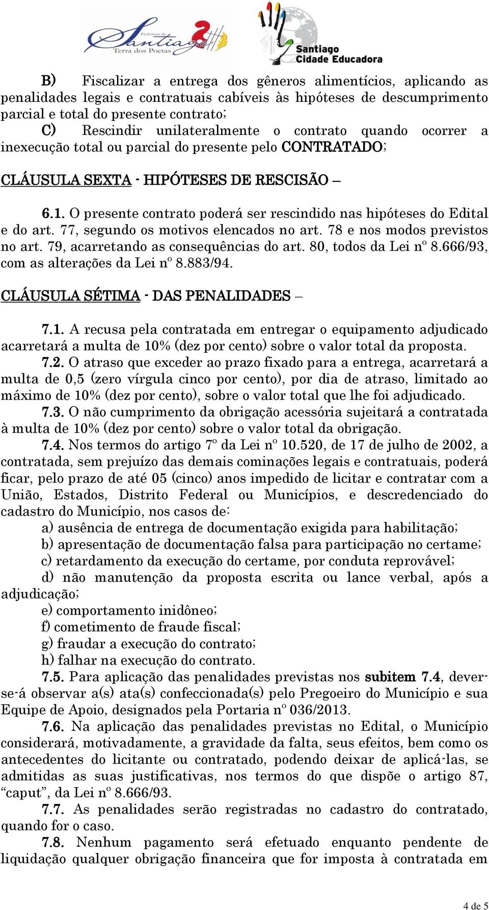 O presente contrato poderá ser rescindido nas hipóteses do Edital e do art. 77, segundo os motivos elencados no art. 78 e nos modos previstos no art. 79, acarretando as consequências do art.