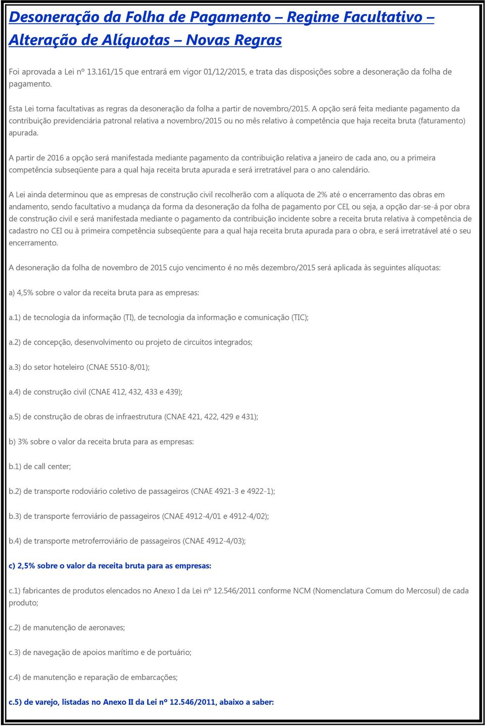 A opção será feita mediante pagamento da contribuição previdenciária patronal relativa a novembro/2015 ou no mês relativo à competência que haja receita bruta (faturamento) apurada.