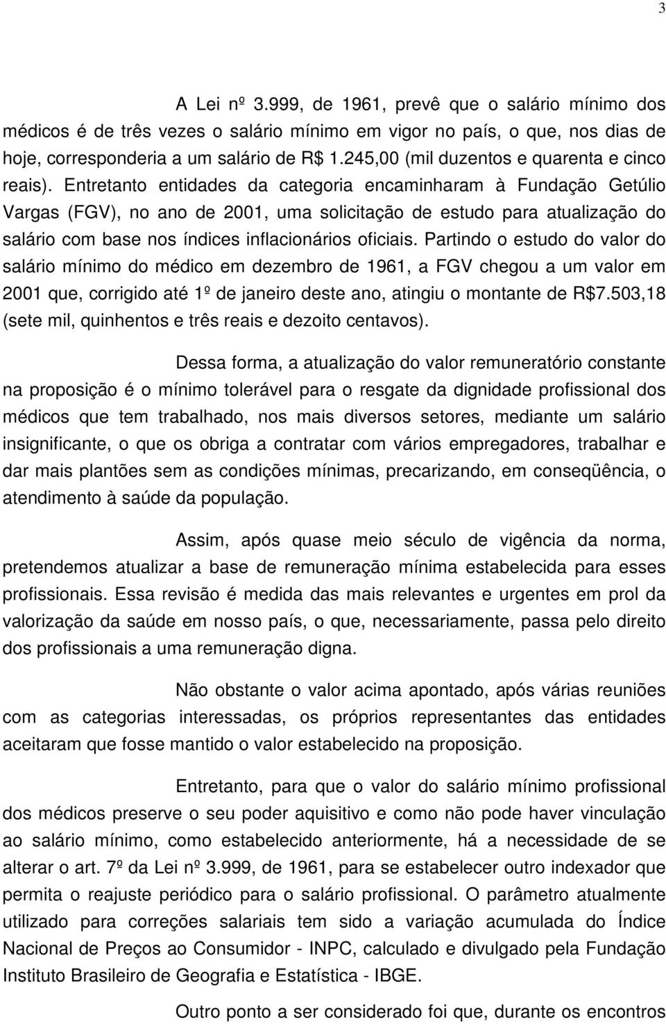 Entretanto entidades da categoria encaminharam à Fundação Getúlio Vargas (FGV), no ano de 2001, uma solicitação de estudo para atualização do salário com base nos índices inflacionários oficiais.