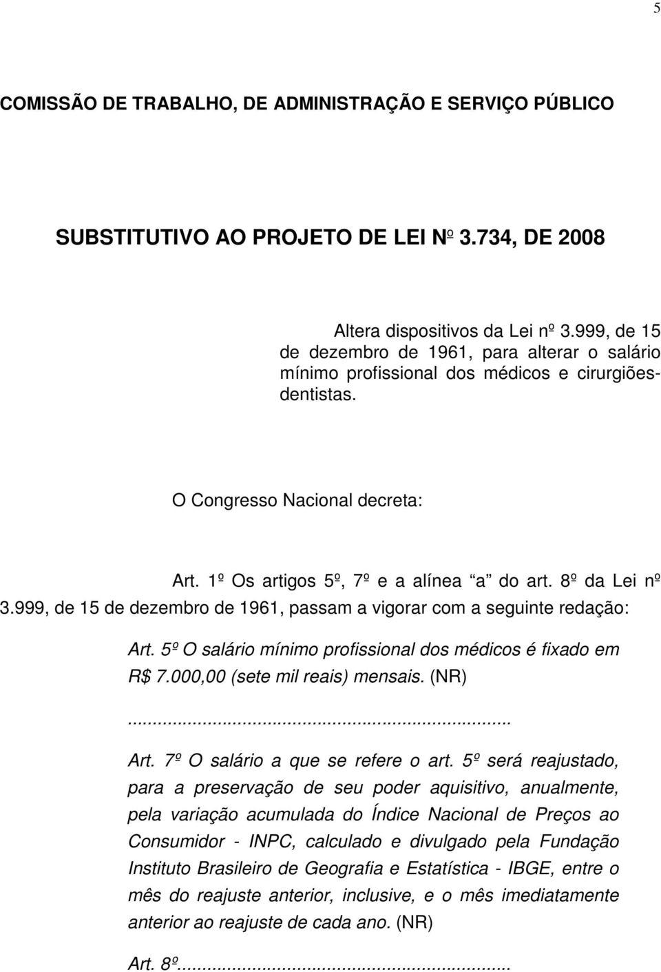 8º da Lei nº 3.999, de 15 de dezembro de 1961, passam a vigorar com a seguinte redação: Art. 5º O salário mínimo profissional dos médicos é fixado em R$ 7.000,00 (sete mil reais) mensais. (NR)... Art. 7º O salário a que se refere o art.