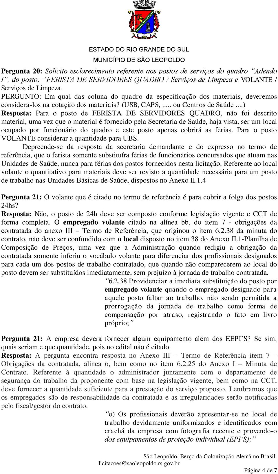 ..) Resposta: Para o posto de FERISTA DE SERVIDORES QUADRO, não foi descrito material, uma vez que o material é fornecido pela Secretaria de Saúde, haja vista, ser um local ocupado por funcionário do