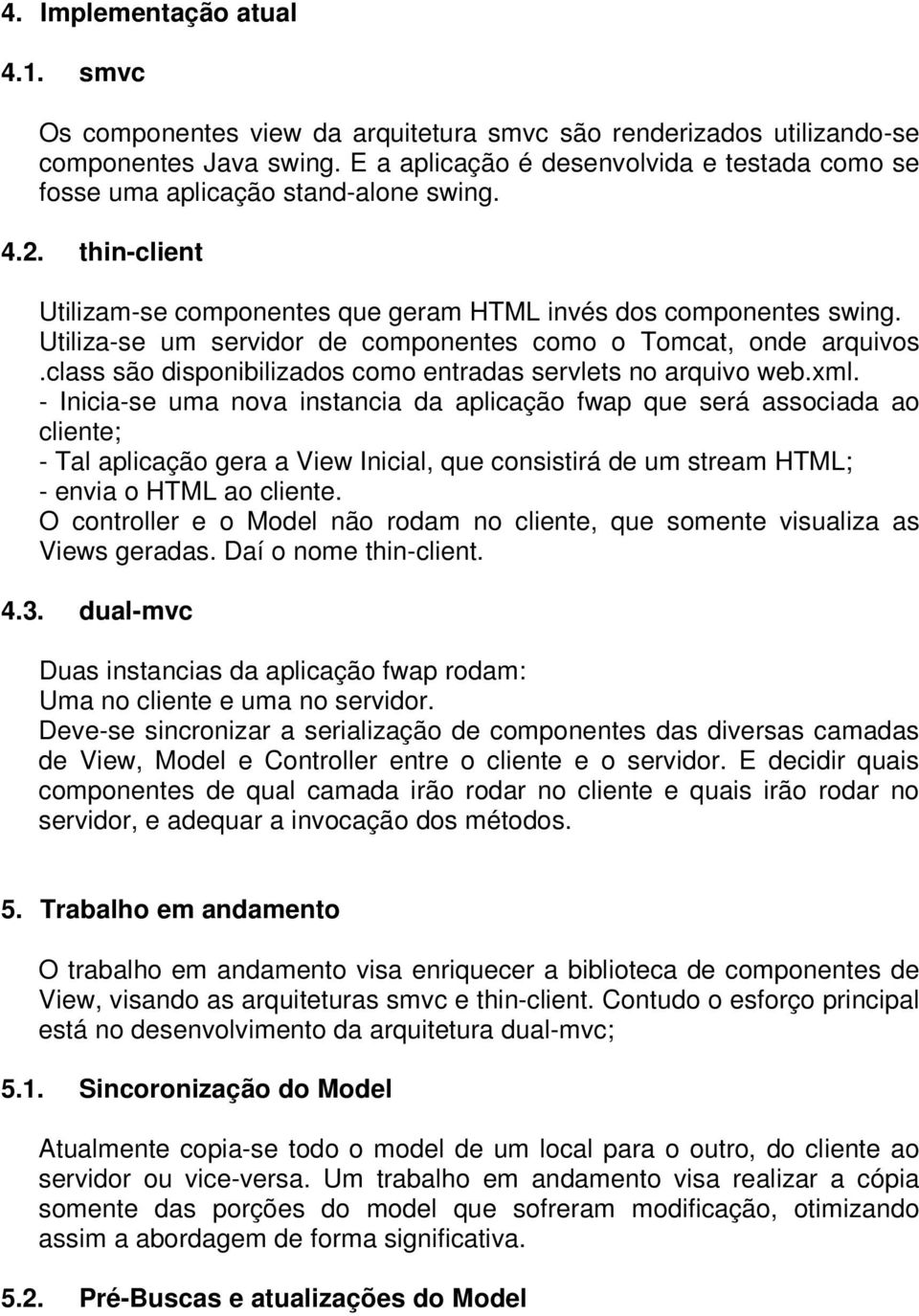 Utiliza-se um servidor de componentes como o Tomcat, onde arquivos.class são disponibilizados como entradas servlets no arquivo web.xml.