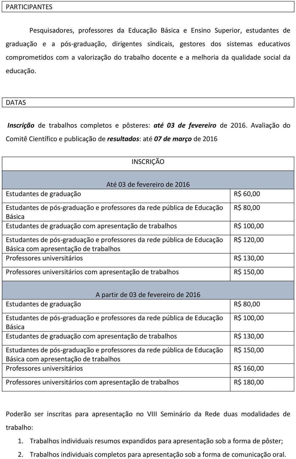 Avaliação do Comitê Científico e publicação de resultados: até 07 de março de 2016 INSCRIÇÃO Até 03 de fevereiro de 2016 Estudantes de graduação R$ 60,00 Estudantes de pós-graduação e professores da