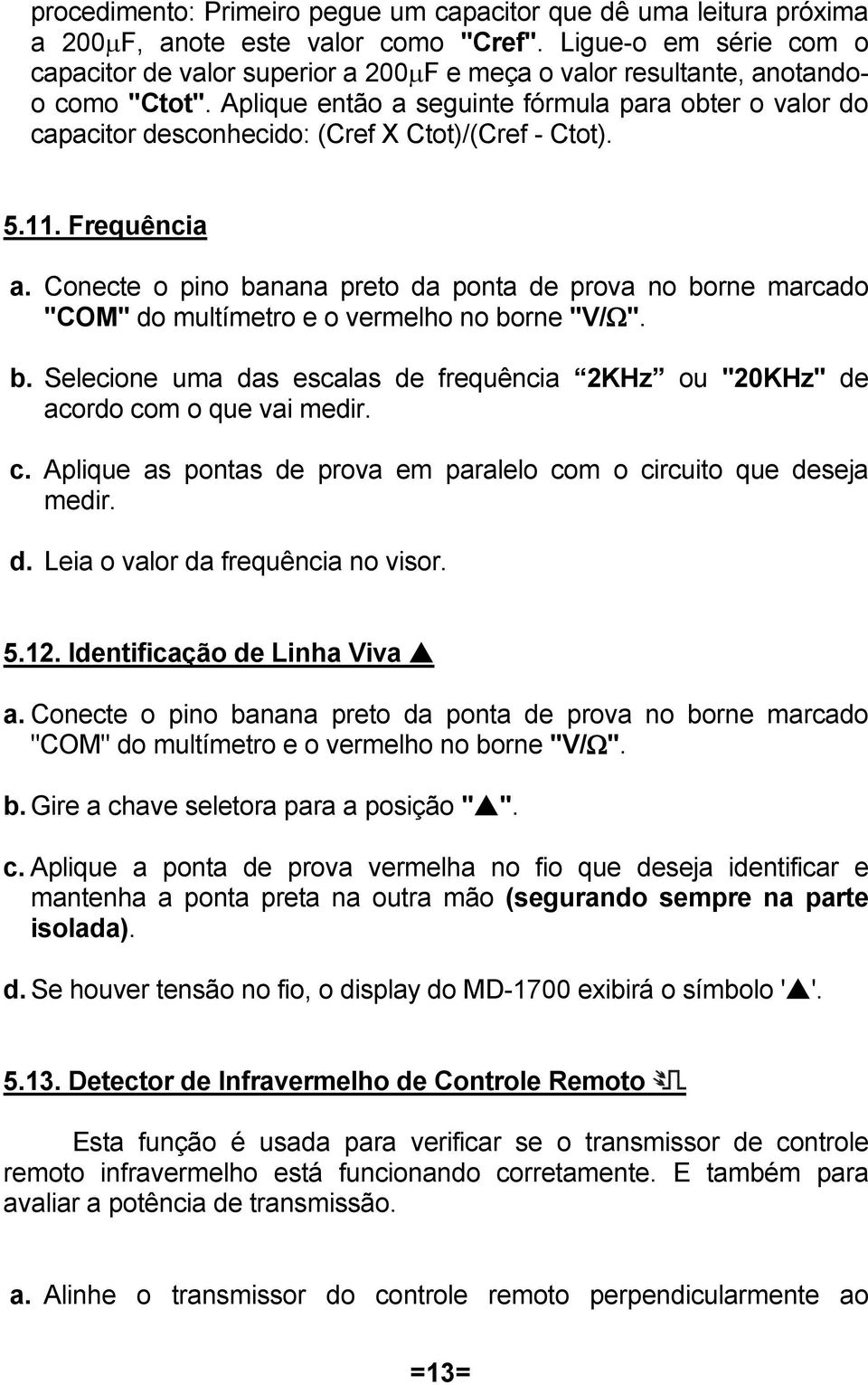 Aplique então a seguinte fórmula para obter o valor do capacitor desconhecido: (Cref X Ctot)/(Cref - Ctot). 5.11. Frequência a.