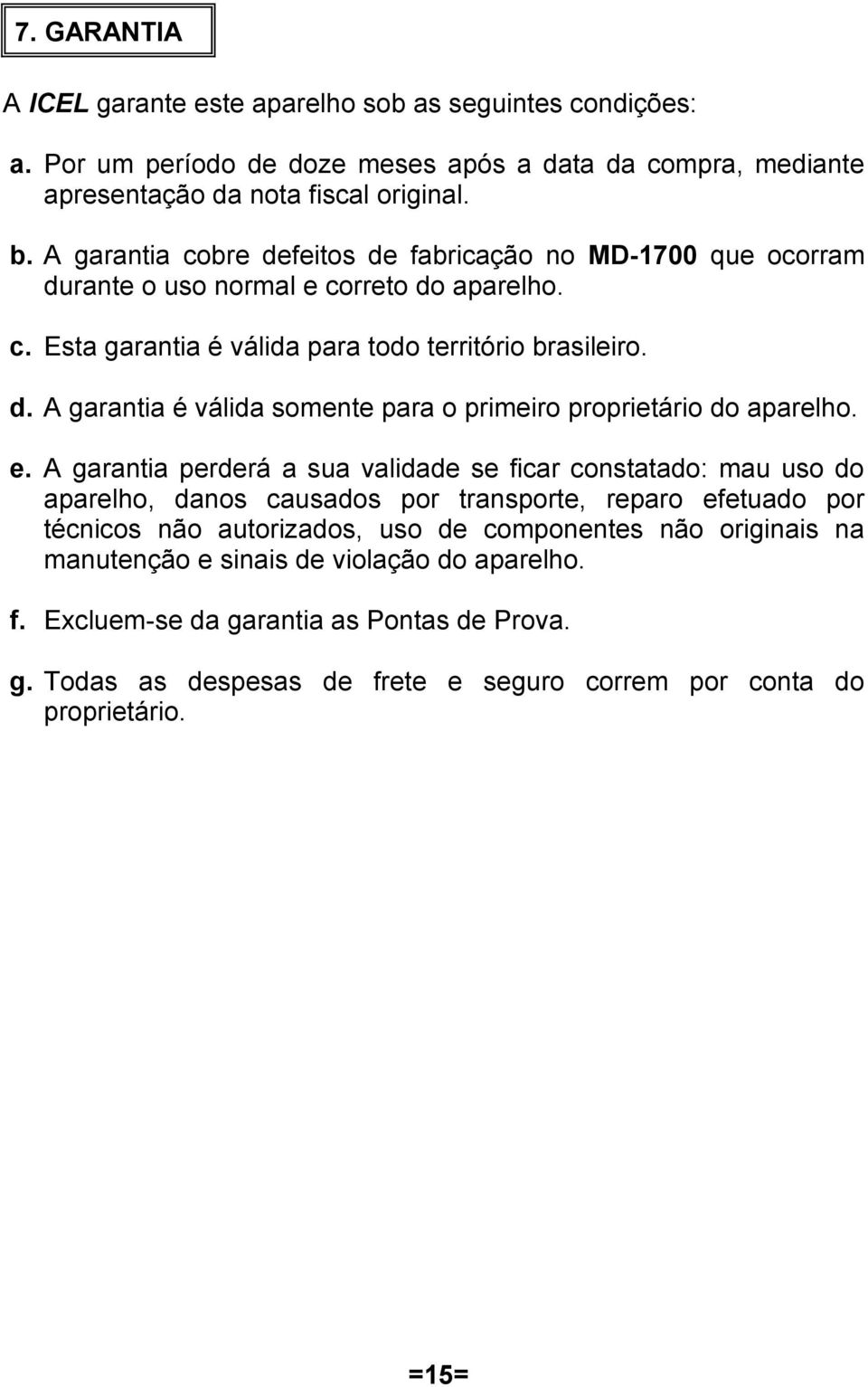 e. A garantia perderá a sua validade se ficar constatado: mau uso do aparelho, danos causados por transporte, reparo efetuado por técnicos não autorizados, uso de componentes não originais na