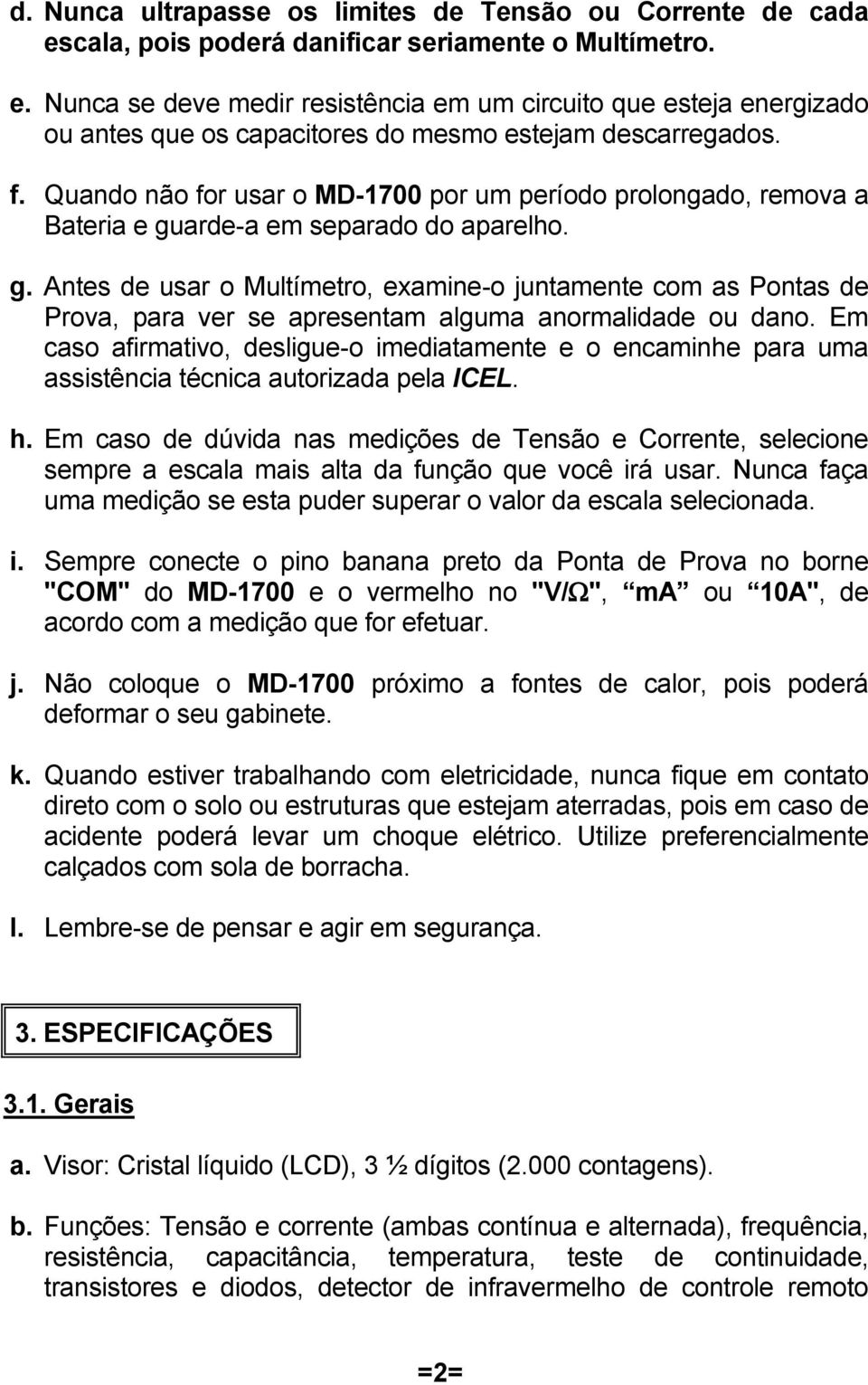 arde-a em separado do aparelho. g. Antes de usar o Multímetro, examine-o juntamente com as Pontas de Prova, para ver se apresentam alguma anormalidade ou dano.