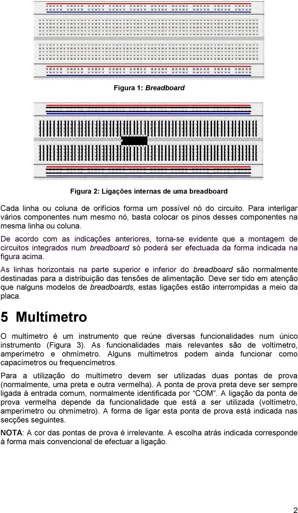 De acordo com as indicações anteriores, torna-se evidente que a montagem de circuitos integrados num breadboard só poderá ser efectuada da forma indicada na figura acima.