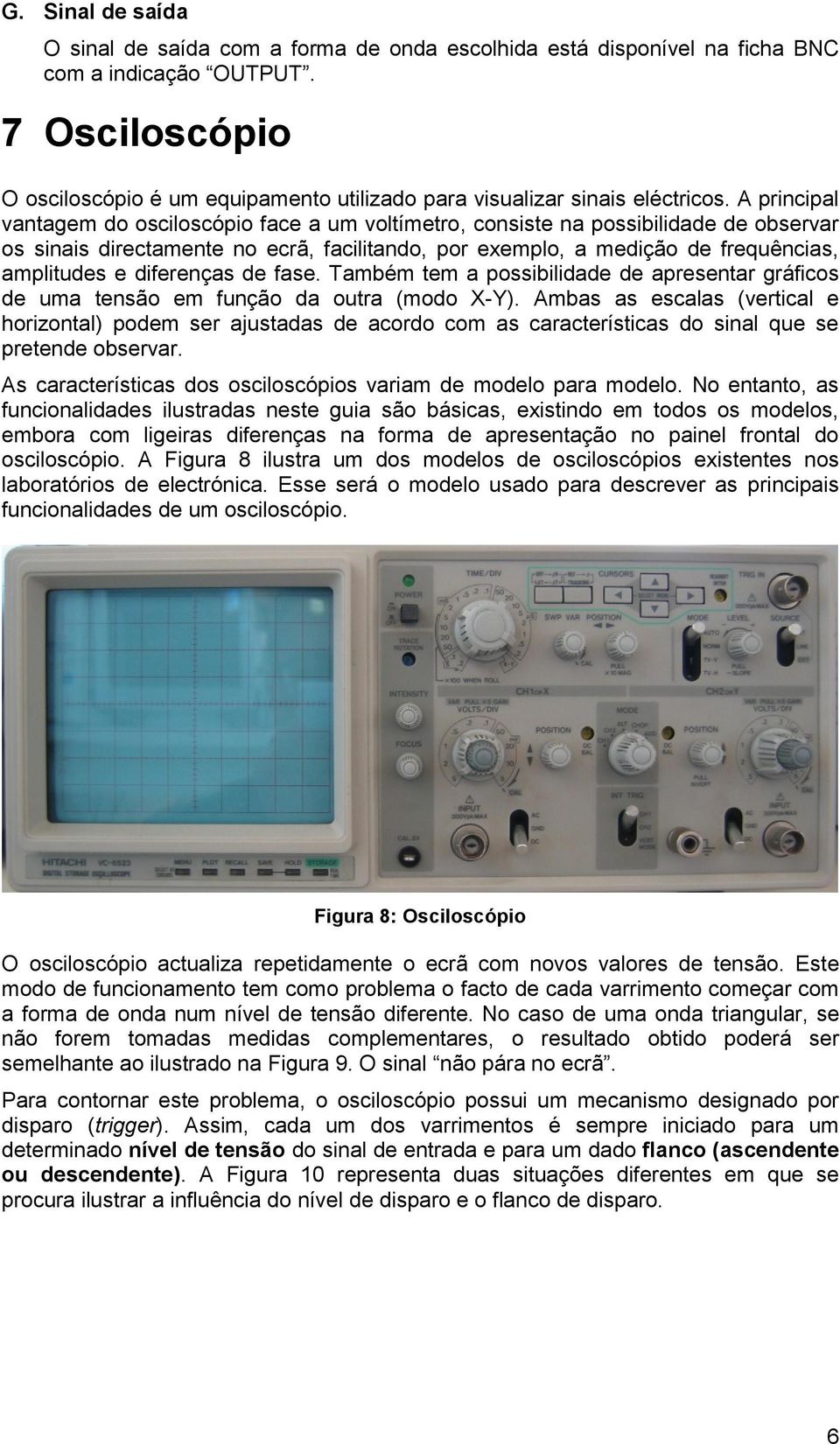 A principal vantagem do osciloscópio face a um voltímetro, consiste na possibilidade de observar os sinais directamente no ecrã, facilitando, por exemplo, a medição de frequências, amplitudes e