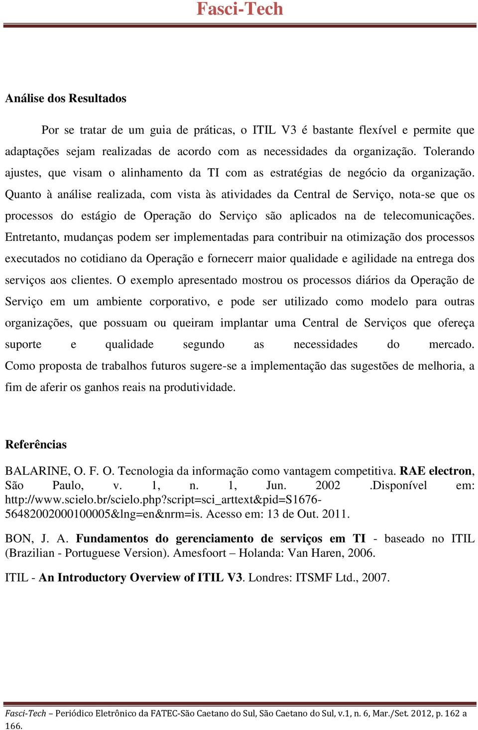 Quanto à análise realizada, com vista às atividades da Central de Serviço, nota-se que os processos do estágio de Operação do Serviço são aplicados na de telecomunicações.