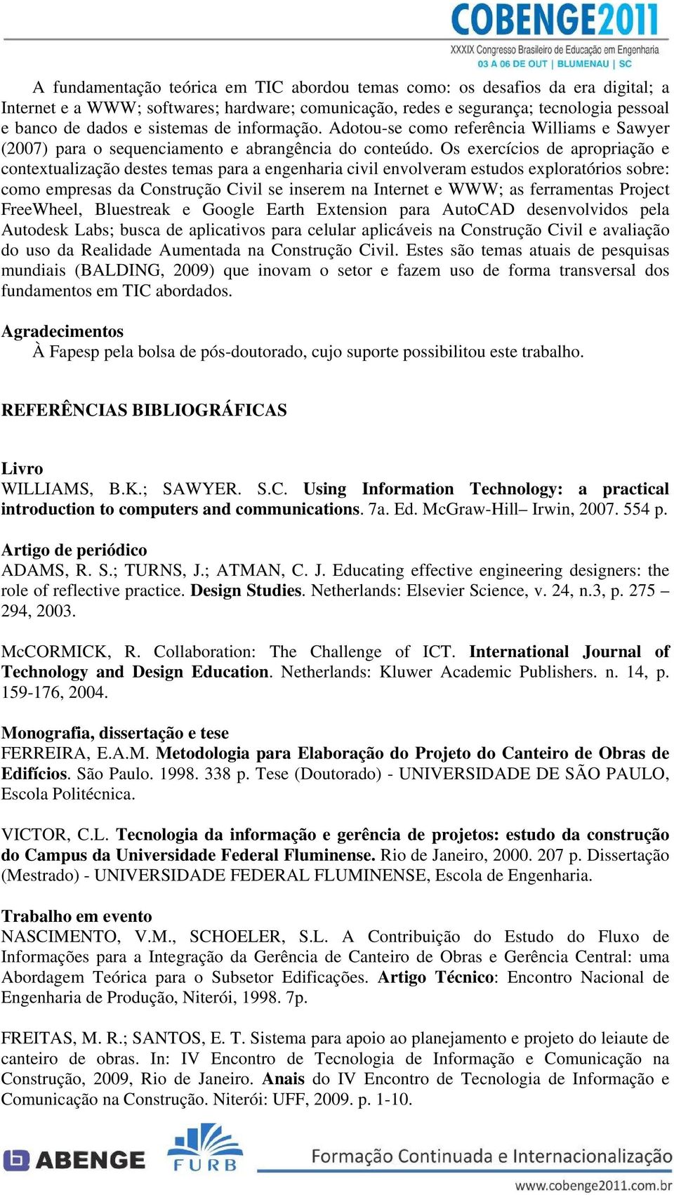 Os exercícios de apropriação e contextualização destes temas para a engenharia civil envolveram estudos exploratórios sobre: como empresas da Construção Civil se inserem na Internet e WWW; as