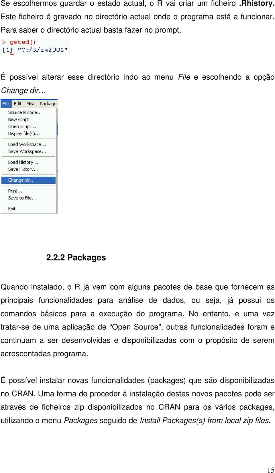 2.2 Packages Quando instalado, o R já vem com alguns pacotes de base que fornecem as principais funcionalidades para análise de dados, ou seja, já possui os comandos básicos para a execução do