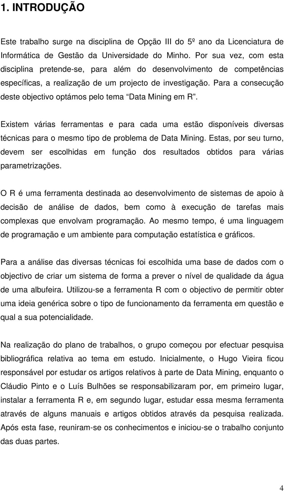 Para a consecução deste objectivo optámos pelo tema Data Mining em R. Existem várias ferramentas e para cada uma estão disponíveis diversas técnicas para o mesmo tipo de problema de Data Mining.