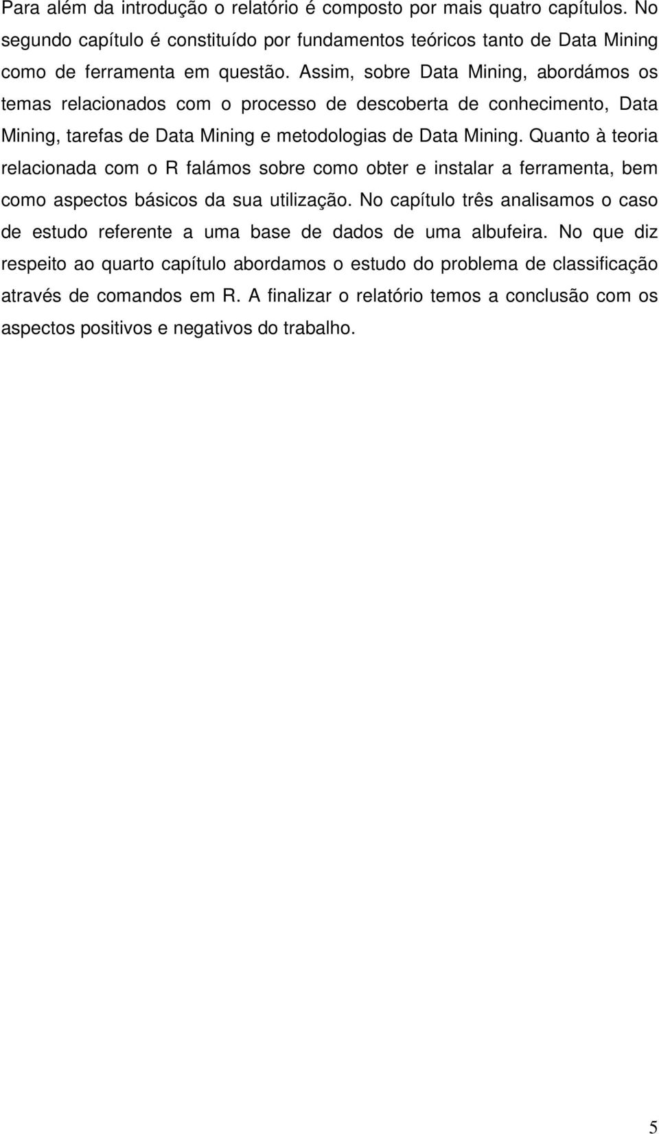 Quanto à teoria relacionada com o R falámos sobre como obter e instalar a ferramenta, bem como aspectos básicos da sua utilização.