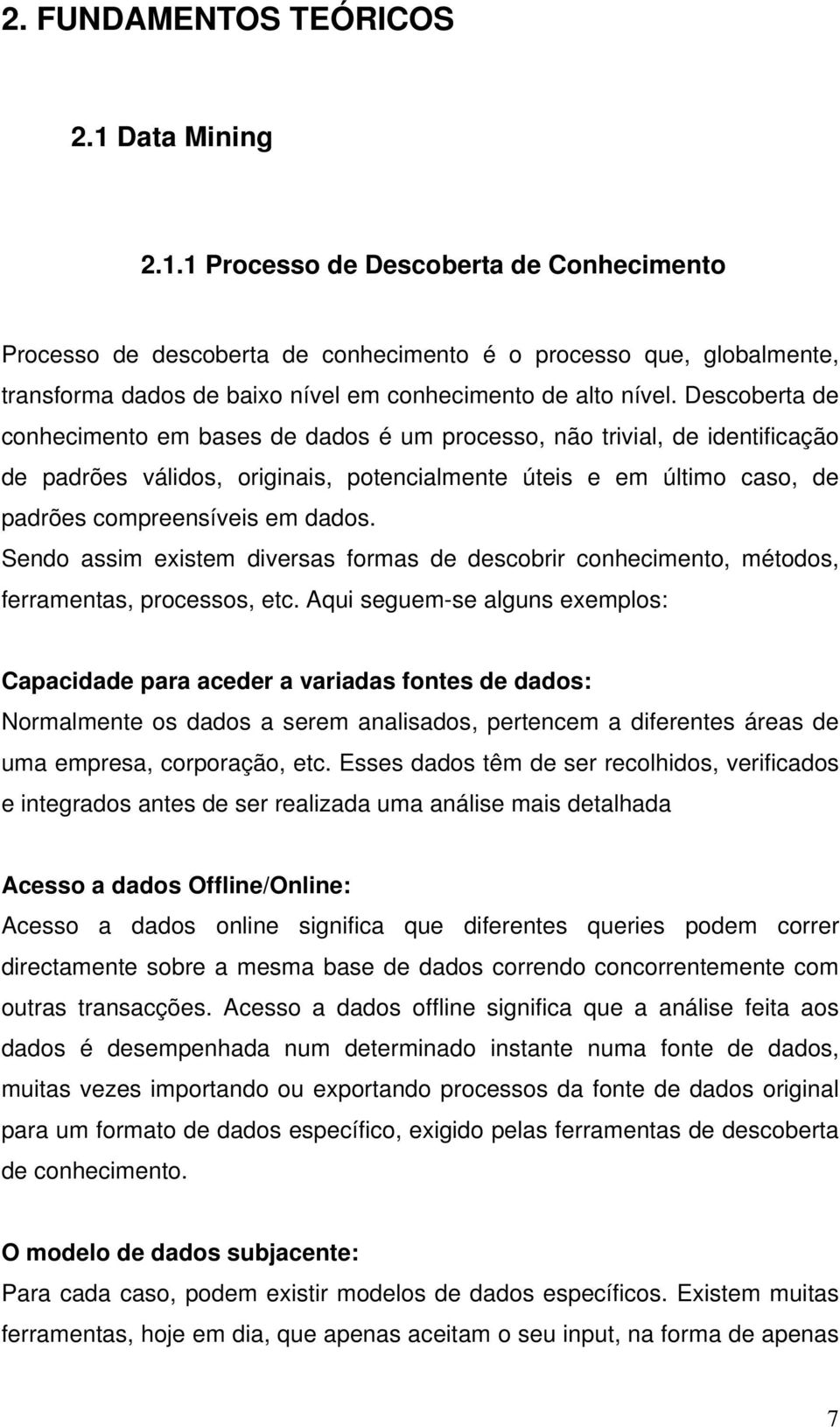 Descoberta de conhecimento em bases de dados é um processo, não trivial, de identificação de padrões válidos, originais, potencialmente úteis e em último caso, de padrões compreensíveis em dados.