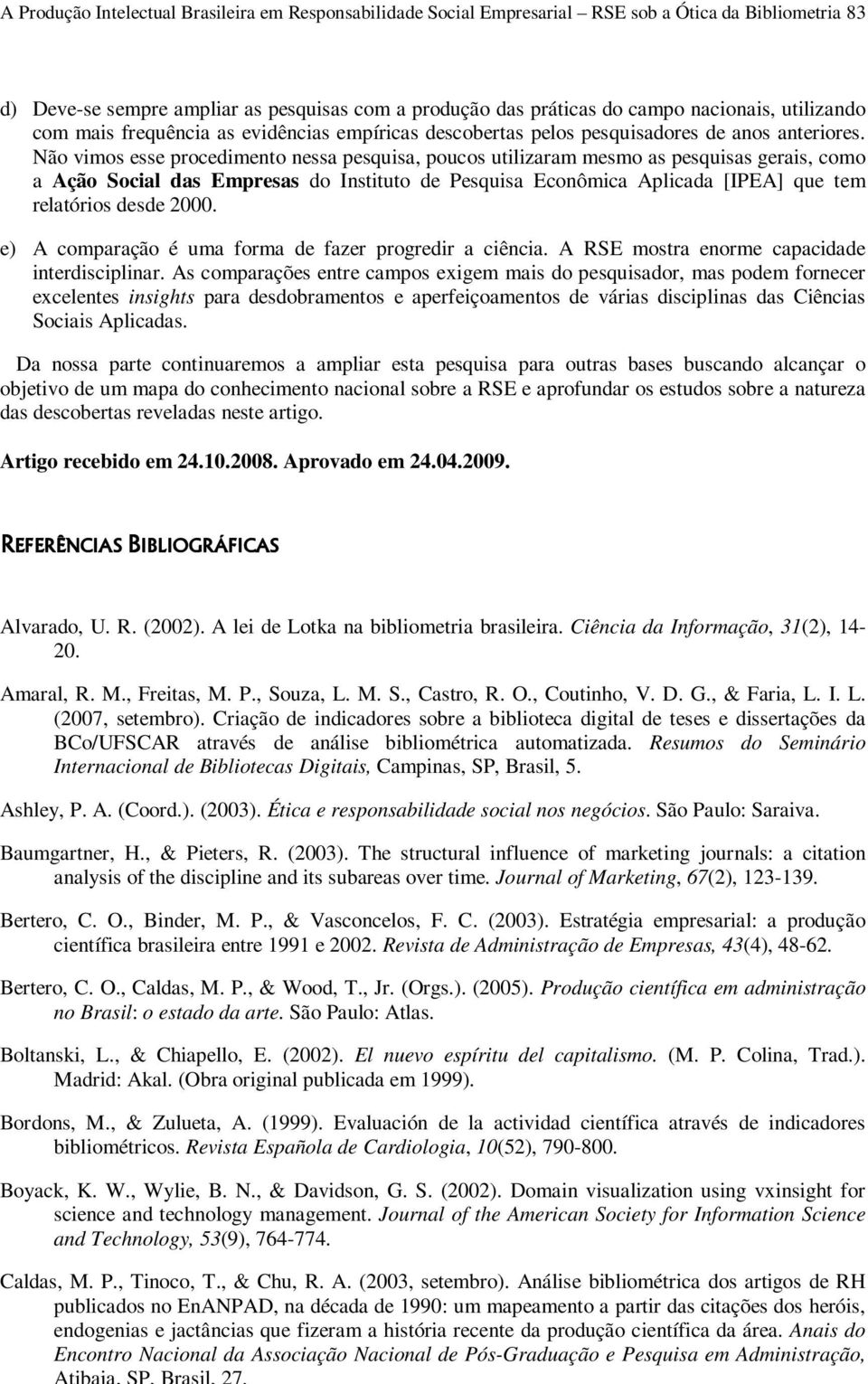 Não vimos esse procedimento nessa pesquisa, poucos utilizaram mesmo as pesquisas gerais, como a Ação Social das Empresas do Instituto de Pesquisa Econômica Aplicada [IPEA] que tem relatórios desde