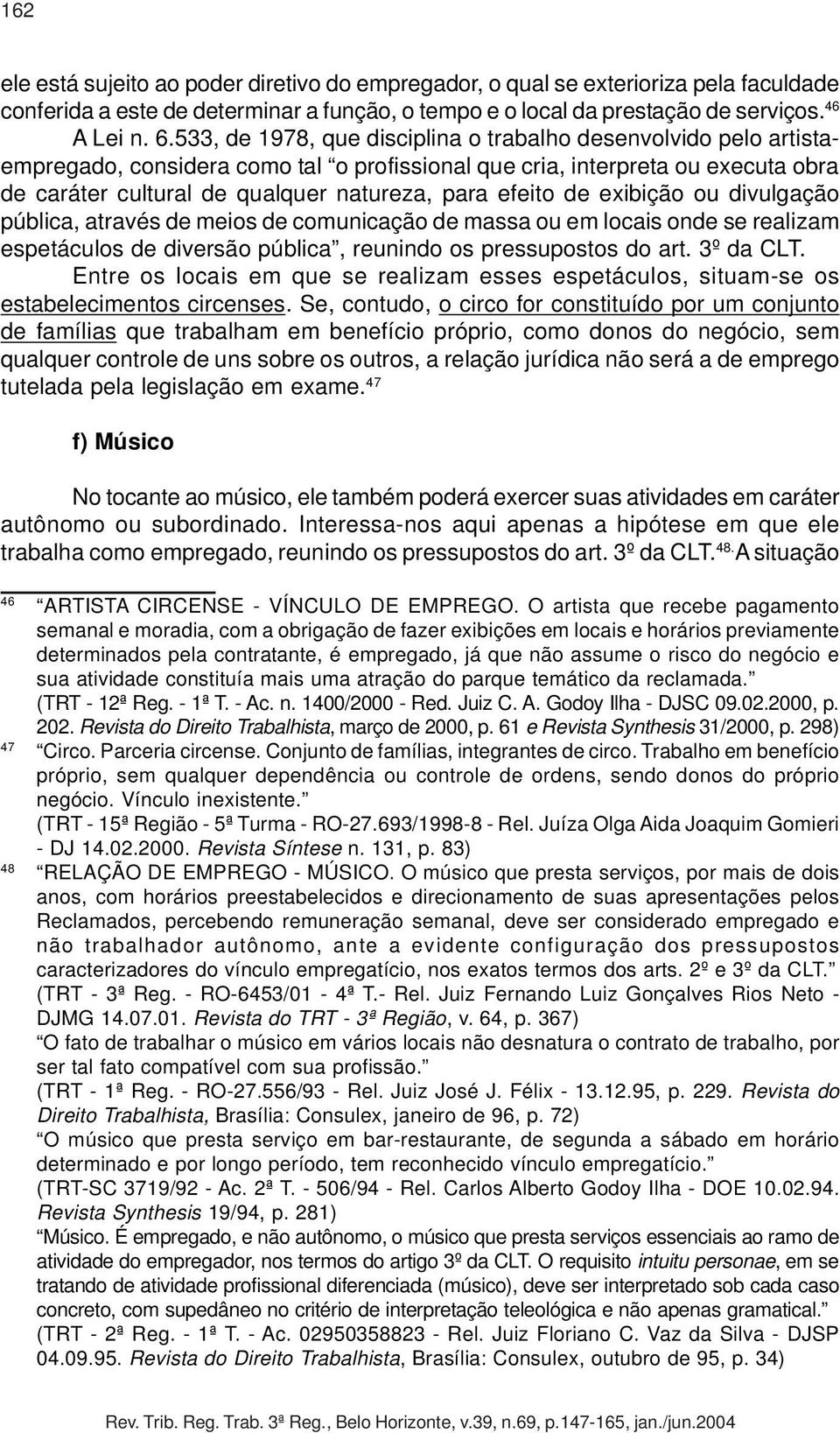 efeito de exibição ou divulgação pública, através de meios de comunicação de massa ou em locais onde se realizam espetáculos de diversão pública, reunindo os pressupostos do art. 3º da CLT.