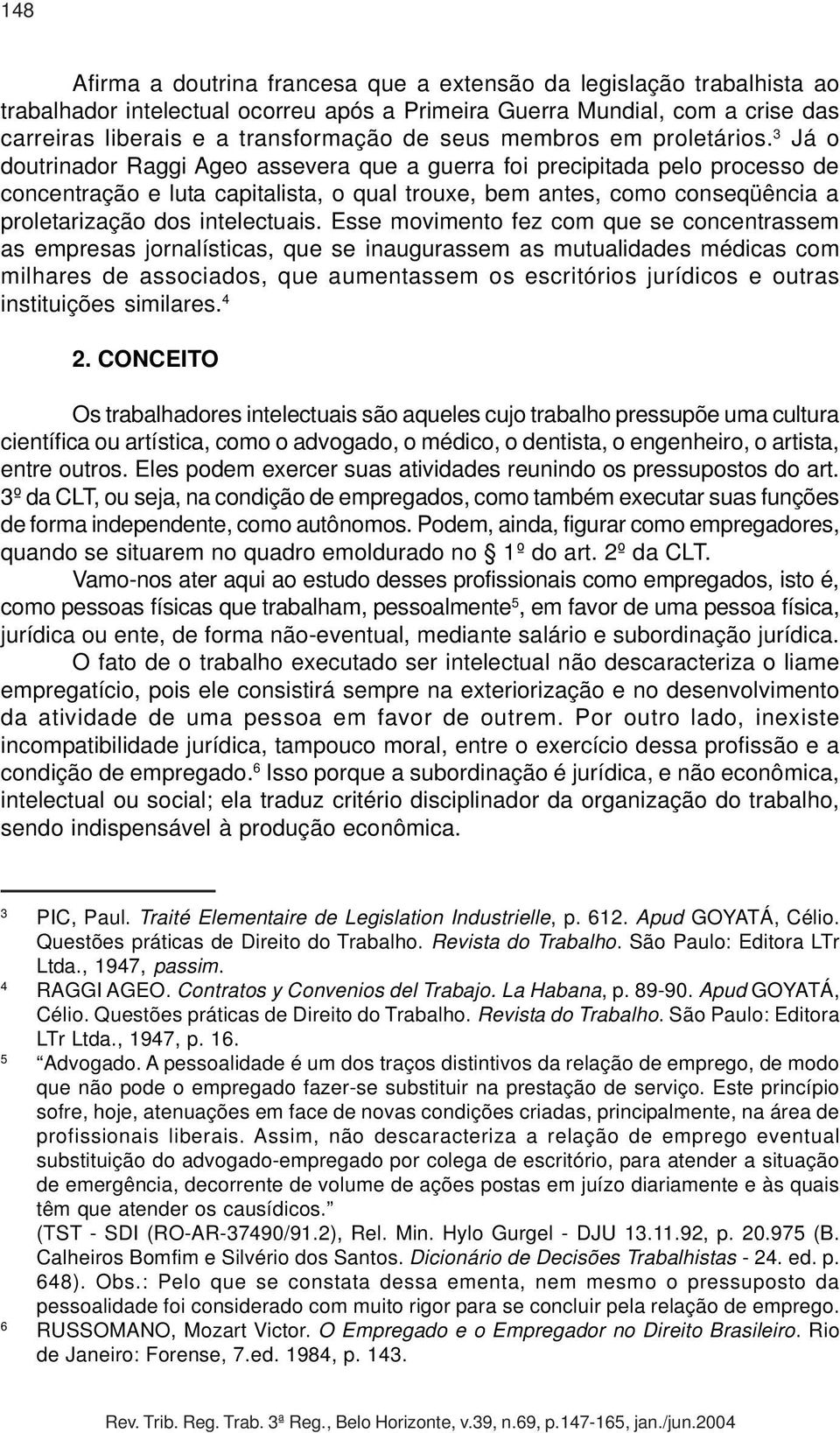 3 Já o doutrinador Raggi Ageo assevera que a guerra foi precipitada pelo processo de concentração e luta capitalista, o qual trouxe, bem antes, como conseqüência a proletarização dos intelectuais.