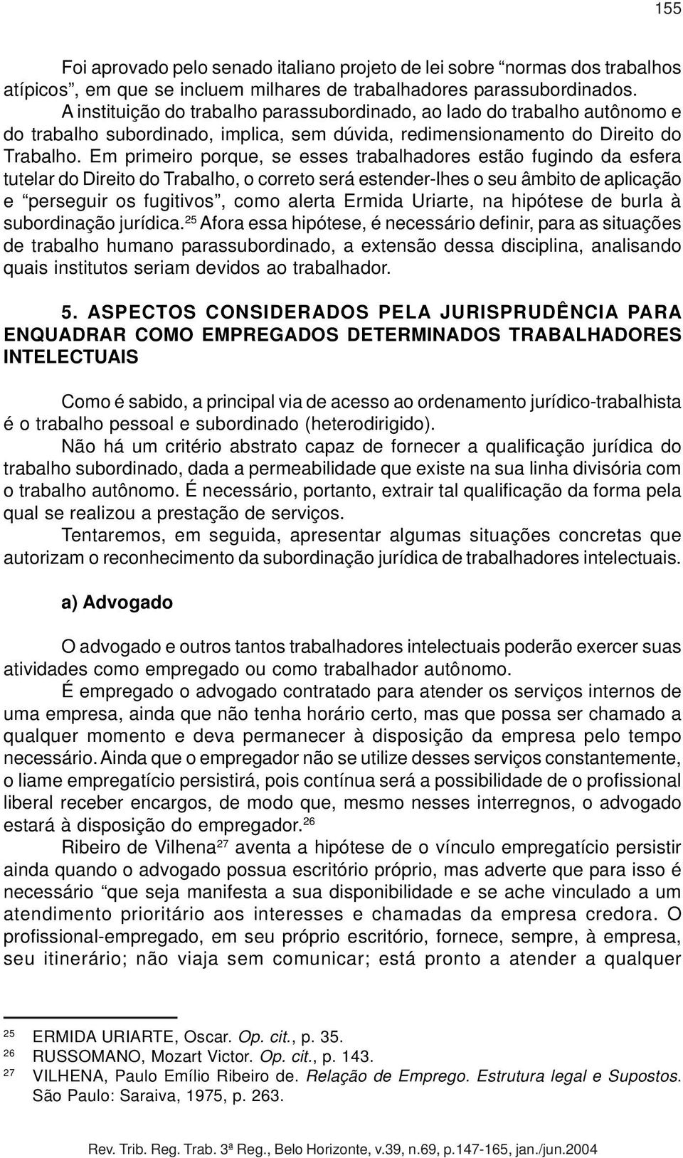 Em primeiro porque, se esses trabalhadores estão fugindo da esfera tutelar do Direito do Trabalho, o correto será estender-lhes o seu âmbito de aplicação e perseguir os fugitivos, como alerta Ermida