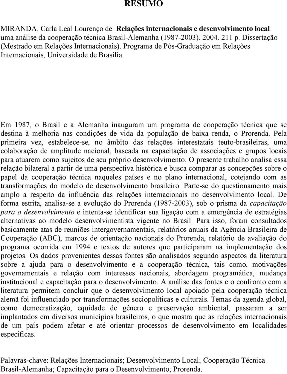 Em 1987, o Brasil e a Alemanha inauguram um programa de cooperação técnica que se destina à melhoria nas condições de vida da população de baixa renda, o Prorenda.