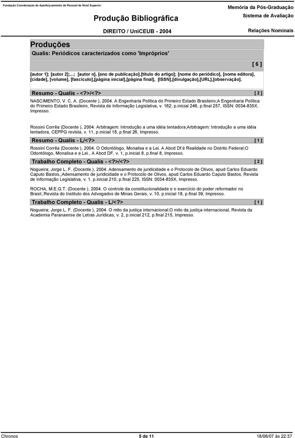 > [ 2 ] NASCIMENTO, V. C. A. (Docente ), 2004. A Engenharia Política do Primeiro Estado Brasileiro;A Engenharia Política do Primeiro Estado Brasileiro, Revista de Informação Legislativa, v. 162, p.