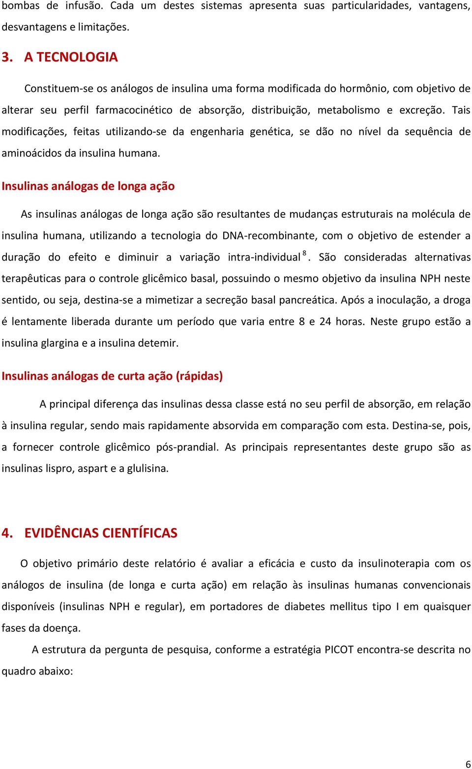 Tais modificações, feitas utilizando-se da engenharia genética, se dão no nível da sequência de aminoácidos da insulina humana.