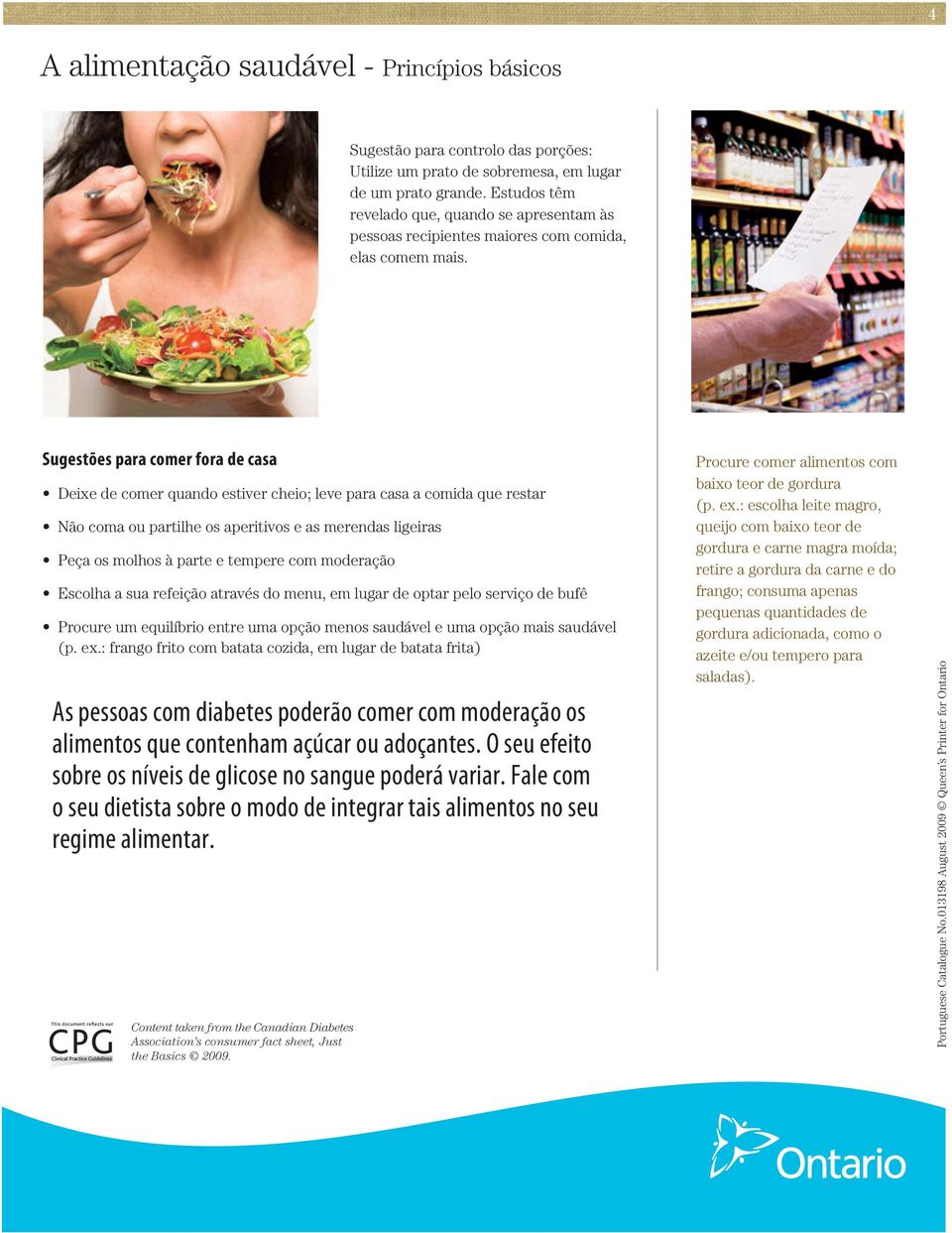 Sugestões para comer fora de casa Deixe de comer quando estiver cheio; leve para casa a comida que restar Não coma ou partilhe os aperitivos e as merendas ligeiras Peça os molhos à parte e tempere