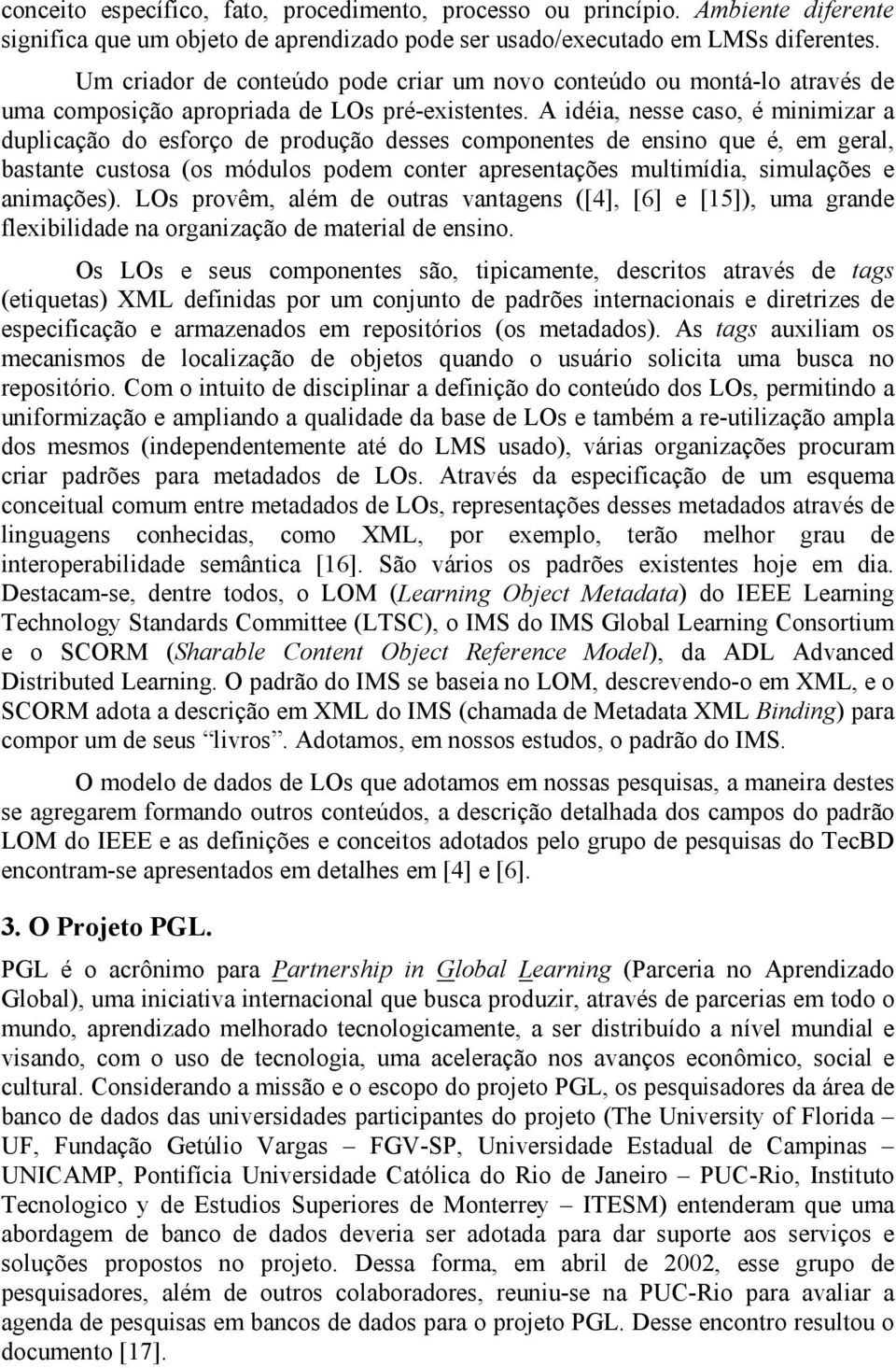 A idéia, nesse caso, é minimizar a duplicação do esforço de produção desses componentes de ensino que é, em geral, bastante custosa (os módulos podem conter apresentações multimídia, simulações e