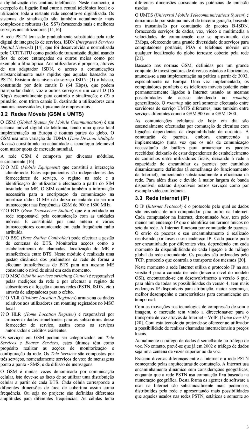 A rede PSTN tem sido gradualmente substituída pela rede digital de integração de serviços, ISDN (Integrated Services Digital Network) [14], que foi desenvolvida e normalizada pelo CCITT/ITU como